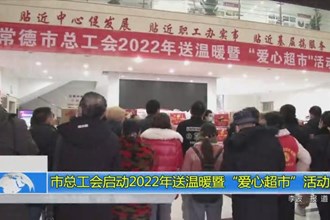 常德市总工会启动2022年送温暖暨