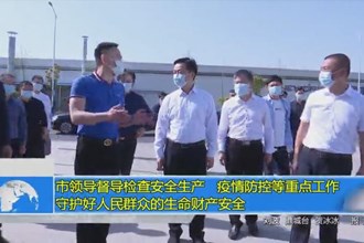 市领导督导检查安全生产、疫情防控等重点工作 守护好人民群众的生命财产安全