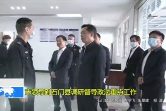 市领导到石门县调研督导政法重点工作