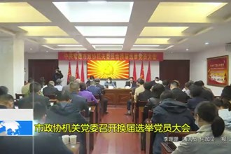 市政协机关党委召开换届选举党员大会