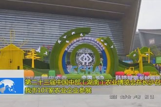 第二十三届中国中部（湖南）农业博览会在长沙召开 我市107家农业企业参展