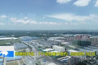 常德经开区：7个项目集中签约 总投资9.3亿元