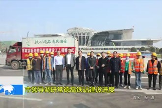 市领导调研常德高铁站建设进度