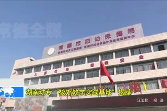 湖南幼专“校外教学实践基地”揭牌