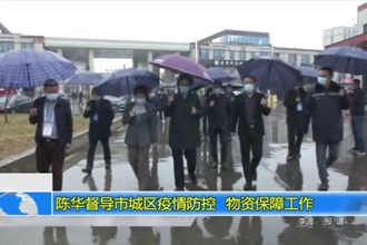 陈华督导市城区疫情防控、物资保障工作