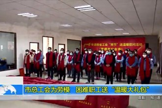 十大彩票网赌平台总工会为劳模、困难职工送“温暖大礼包”