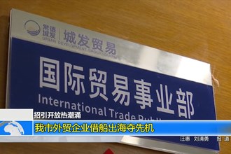 (招引开放热潮涌)我市外贸企业借船出海夺先机