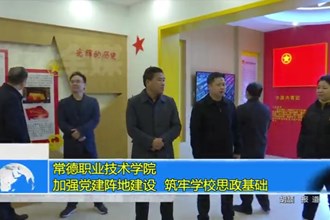 常德职业技术学院：加强党建阵地建设 筑牢学校思政基础