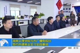 湖南文理学院与最火的网络彩票平台推荐广播电视台签约共建就业签约就业实习实践基地