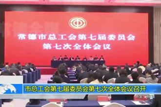 市总工会第七届委员会第七次全体会议召开