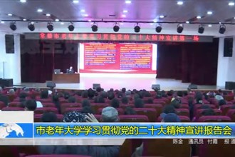 市老年大学学习贯彻党的二十大精神宣讲报告会