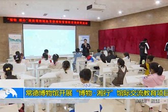 常德博物馆开展“博物•湘行”馆际交流教育项目