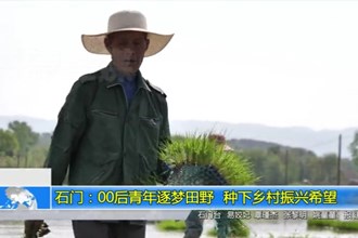 石门：00后青年逐梦田野 种下乡村振兴希望