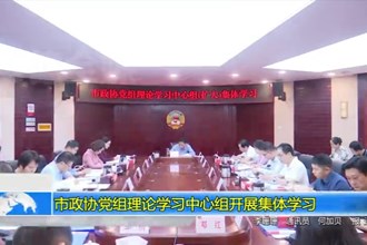 市政协党组理论学习中心组开展集体学习