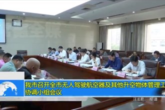 十大彩票网赌平台召开全市无人驾驶航空器及其他升空物体管理工作协调小组会议