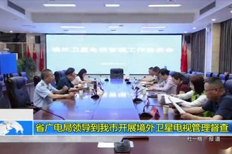 省广电局到我市开展境外卫星电视管理督查