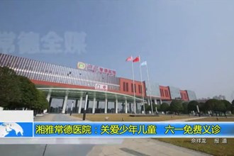 湘雅常德医院：关爱少年儿童+六一免费义诊