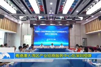 粤港澳大湾区产业招商服务中心在深圳授牌