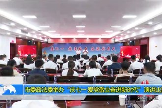 市委政法委举办“庆七一 爱党敬业奋进新时代”演讲比赛