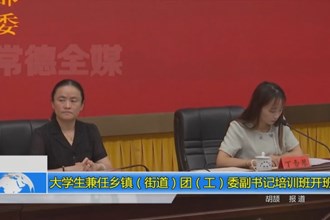 大学生兼任乡镇（街道）团（工）委副书记培训班开班