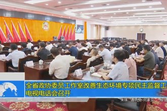 全省政协委员工作室改善生态环境专项民主监督工作电视电话会召开