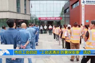 十大彩票网赌平台总工会启动“工会送清凉 防暑保安康”活动