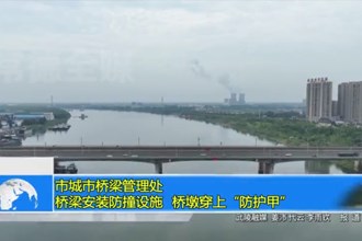 市城市桥梁管理处：桥梁安装防撞设施 桥墩穿上“防护甲”