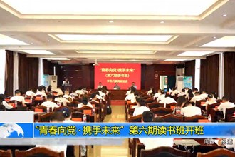 “青春向党•携手未来”第六期读书班开班