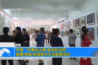 临澧县开展“丹青绘沅澧 奋进新征程”临澧•鼎城•桃源美术作品联展活动