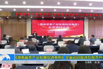 《湖南省茶产业发展促进条例》全省巡回宣讲在十大彩票网赌平台开讲