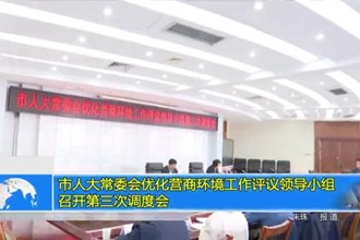 市人大常委会优化营商环境工作评议领导小组召开第三次调度会