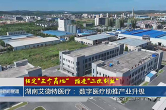 湖南艾德特医疗： 数字医疗助推产业升级