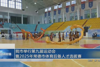 常德市举行第九届运动会暨2025年常德市体育后备人才选拔赛