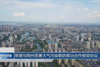 常德与荆州签署大气污染联防联治合作框架协议