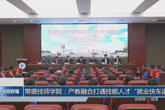 常德技师学院：产教融合打通技能人才