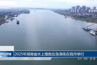 2025年湖南省水上搜救应急演练在常德市举行
