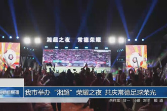 最火的网络彩票平台推荐举办“湘超”荣耀之夜 共庆常德足球荣光